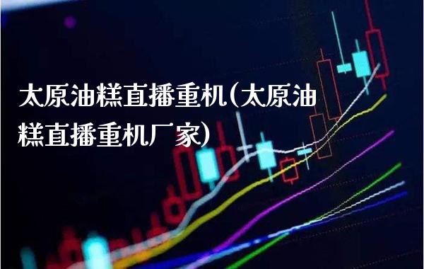 太原油糕直播重机(太原油糕直播重机厂家)_理财产品_第1张_格子财经网 太原油糕直播重机(太原油糕直播重机厂家)_https://www.gzmhy.com_理财产品_第1张