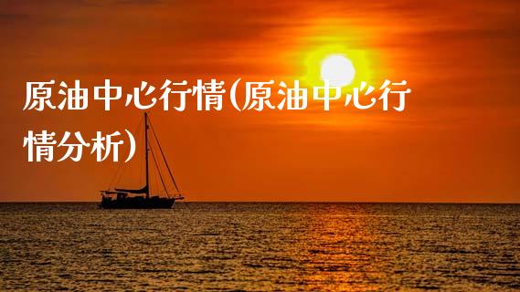 原油中心行情(原油中心行情分析)_https://www.gzmhy.com_期货理财_第1张