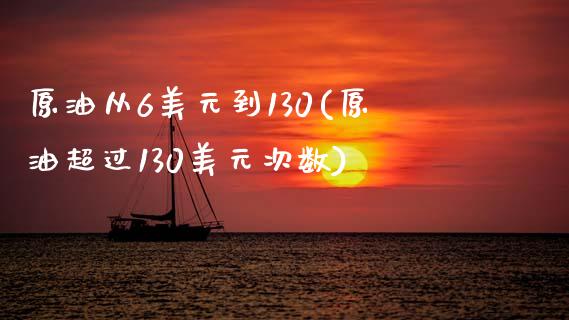 原油从6美元到130(原油超过130美元次数)_https://www.gzmhy.com_期货理财_第1张