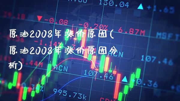 原油2008年涨价原因(原油2008年涨价原因分析)_保险理财_第1张_格子财经网 原油2008年涨价原因(原油2008年涨价原因分析)_https://www.gzmhy.com_保险理财_第1张