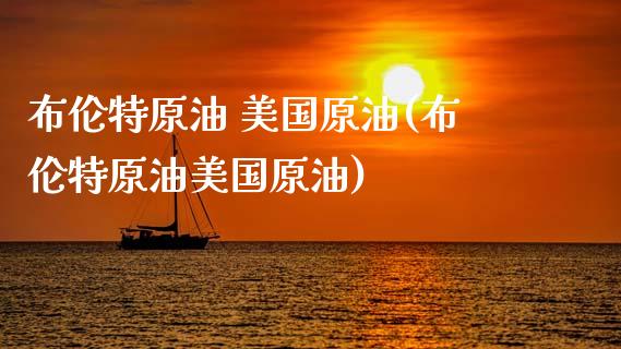 布伦特原油 美国原油(布伦特原油美国原油)_保险理财_第1张_格子财经网 布伦特原油 美国原油(布伦特原油美国原油)_https://www.gzmhy.com_保险理财_第1张