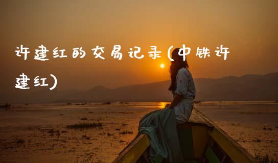 许建红的交易记录(中铁许建红)_交易百科_第1张_格子财经网 许建红的交易记录(中铁许建红)_https://www.gzmhy.com_交易百科_第1张