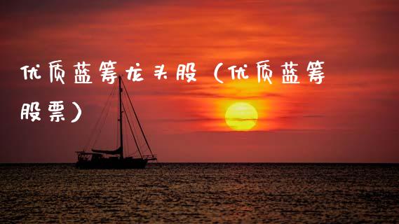 优质蓝筹龙头股（优质蓝筹股票）_https://www.gzmhy.com_保险理财_第1张