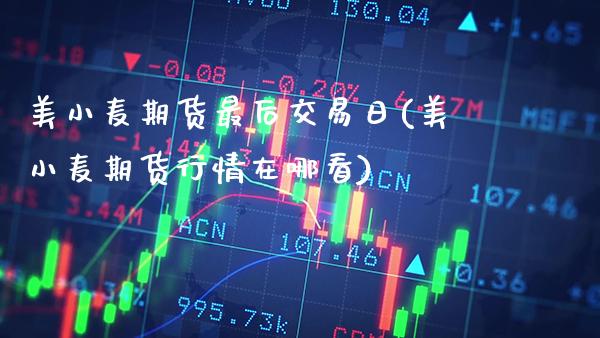 美小麦期货最后交易日(美小麦期货行情在哪看)_https://www.gzmhy.com_保险理财_第1张