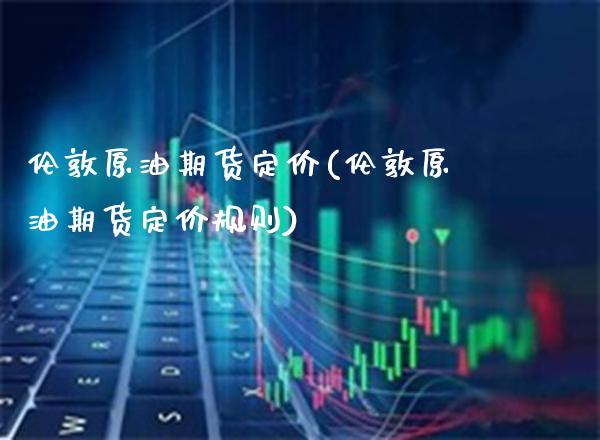 伦敦原油期货定价(伦敦原油期货定价规则)_交易百科_第1张_格子财经网 伦敦原油期货定价(伦敦原油期货定价规则)_https://www.gzmhy.com_交易百科_第1张
