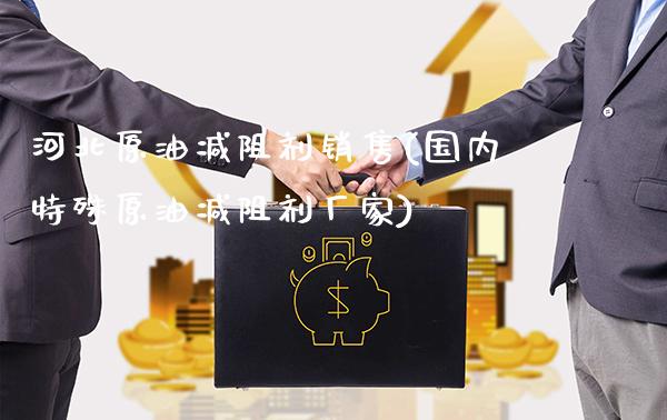 河北原油减阻剂销售(国内特殊原油减阻剂厂家)_https://www.gzmhy.com_交易百科_第1张