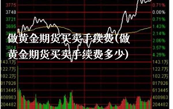 做黄金期货买卖手续费(做黄金期货买卖手续费多少)_期货理财_第1张_格子财经网 做黄金期货买卖手续费(做黄金期货买卖手续费多少)_https://www.gzmhy.com_期货理财_第1张