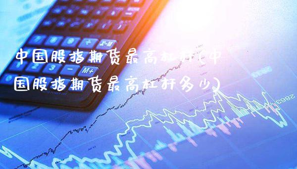 中国股指期货最高杠杆(中国股指期货最高杠杆多少)_https://www.gzmhy.com_理财产品_第1张