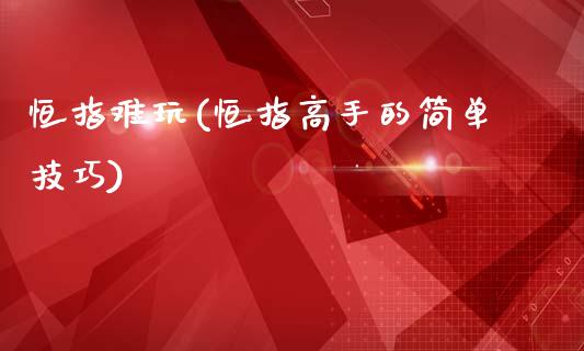 恒指难玩(恒指高手的简单技巧)_https://www.gzmhy.com_期货理财_第1张