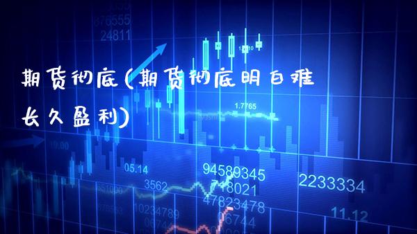 期货彻底(期货彻底明白难长久盈利)_https://www.gzmhy.com_理财产品_第1张
