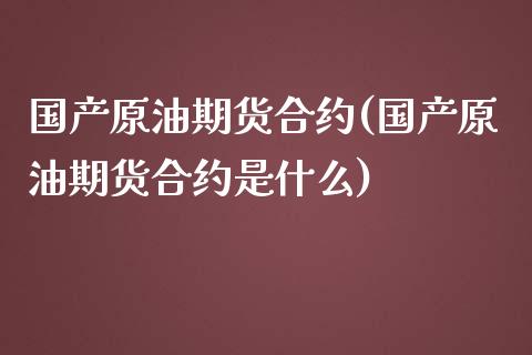 国产原油期货合约(国产原油期货合约是什么)_https://www.gzmhy.com_理财产品_第1张