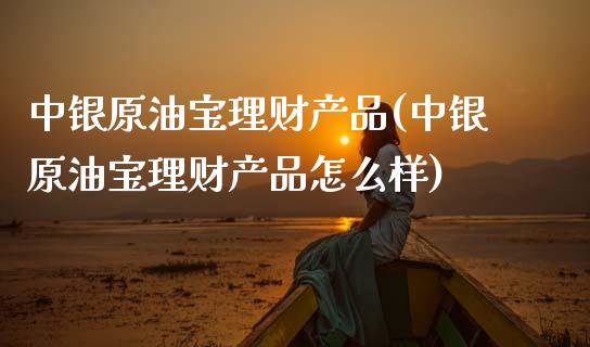 中银原油宝理财产品(中银原油宝理财产品怎么样)_保险理财_第1张_格子财经网 中银原油宝理财产品(中银原油宝理财产品怎么样)_https://www.gzmhy.com_保险理财_第1张