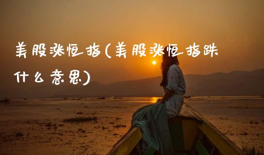 美股涨恒指(美股涨恒指跌什么意思)_https://www.gzmhy.com_财经资讯_第1张