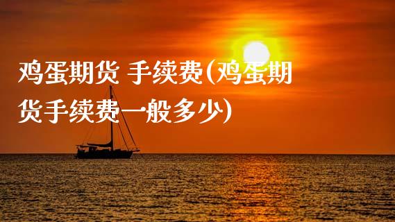 鸡蛋期货 手续费(鸡蛋期货手续费一般多少)_理财品种_第1张_格子财经网 鸡蛋期货 手续费(鸡蛋期货手续费一般多少)_https://www.gzmhy.com_理财品种_第1张