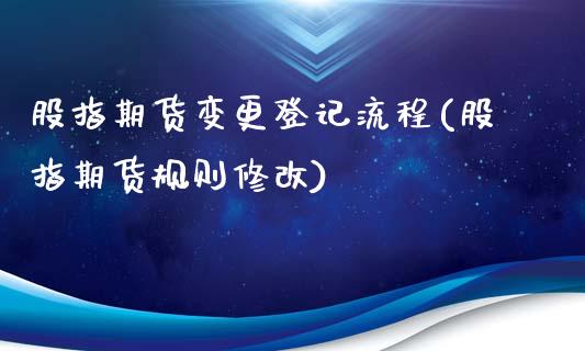 股指期货变更登记流程(股指期货规则修改)_股票理财_第1张_格子财经网 股指期货变更登记流程(股指期货规则修改)_https://www.gzmhy.com_股票理财_第1张