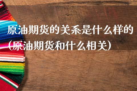 原油期货的关系是什么样的(原油期货和什么相关)_财经资讯_第1张_格子财经网 原油期货的关系是什么样的(原油期货和什么相关)_https://www.gzmhy.com_财经资讯_第1张