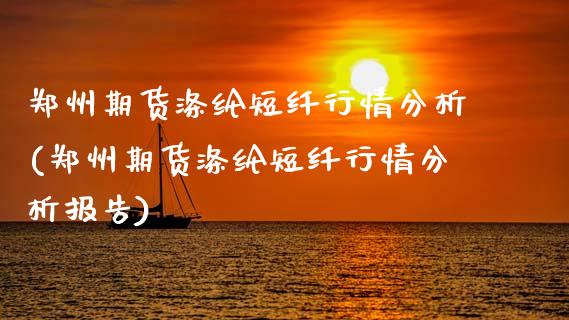 郑州期货涤纶短纤行情分析(郑州期货涤纶短纤行情分析报告)_https://www.gzmhy.com_基金理财_第1张