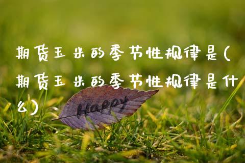 期货玉米的季节性规律是(期货玉米的季节性规律是什么)_财经资讯_第1张_格子财经网 期货玉米的季节性规律是(期货玉米的季节性规律是什么)_https://www.gzmhy.com_财经资讯_第1张