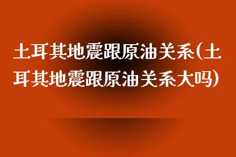 土耳其地震跟原油关系(土耳其地震跟原油关系大吗)_期货理财_第1张_格子财经网 土耳其地震跟原油关系(土耳其地震跟原油关系大吗)_https://www.gzmhy.com_期货理财_第1张