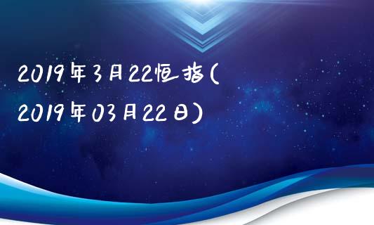 2019年3月22恒指(2019年03月22日)_https://www.gzmhy.com_股票理财_第1张
