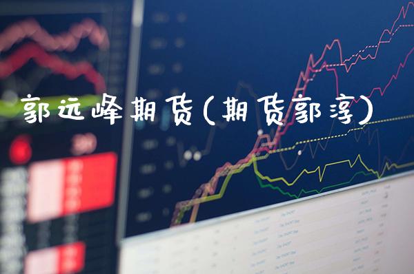 郭远峰期货(期货郭淳)_理财品种_第1张_格子财经网 郭远峰期货(期货郭淳)_https://www.gzmhy.com_理财品种_第1张
