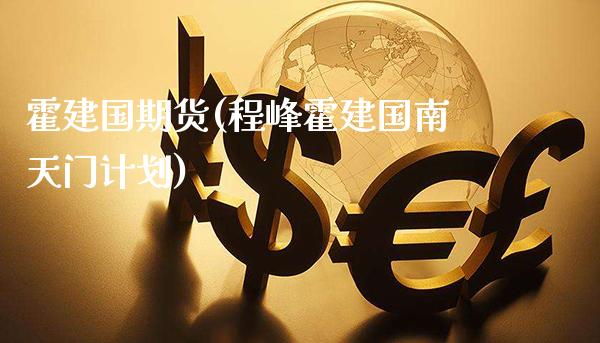 霍建国期货(程峰霍建国南天门计划)_https://www.gzmhy.com_期货理财_第1张