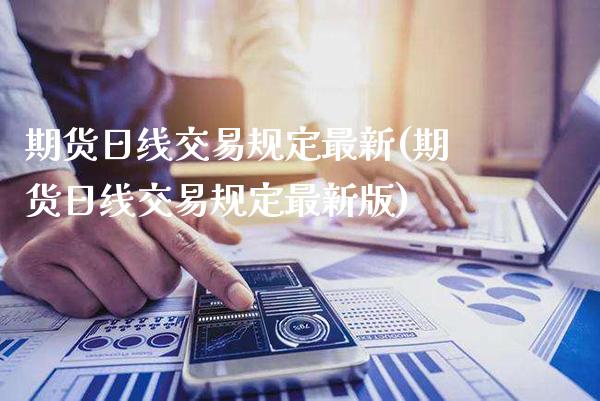 期货日线交易规定最新(期货日线交易规定最新版)_https://www.gzmhy.com_股票理财_第1张