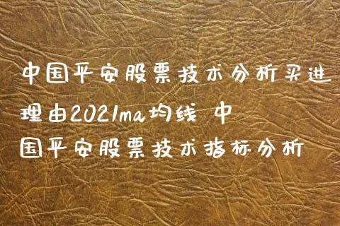 中国平安股票技术分析买进理由2021ma均线 中国平安股票技术指标分析_https://www.gzmhy.com_财经资讯_第1张