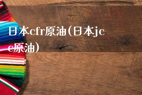 日本cfr原油(日本jcc原油)_https://www.gzmhy.com_财经资讯_第1张