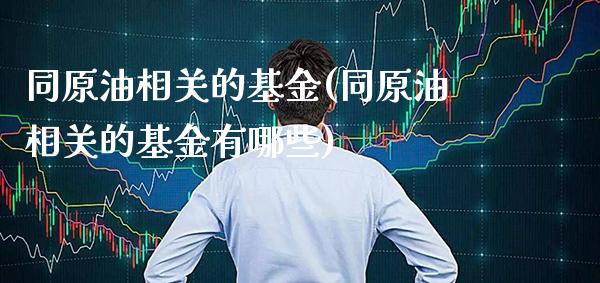 同原油相关的基金(同原油相关的基金有哪些)_交易百科_第1张_格子财经网 同原油相关的基金(同原油相关的基金有哪些)_https://www.gzmhy.com_交易百科_第1张