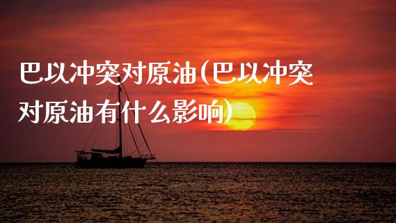 巴以冲突对原油(巴以冲突对原油有什么影响)_https://www.gzmhy.com_股票理财_第1张