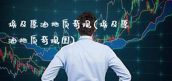 埃及原油地质奇观(埃及原油地质奇观图)_交易百科_第1张_格子财经网 埃及原油地质奇观(埃及原油地质奇观图)_https://www.gzmhy.com_交易百科_第1张