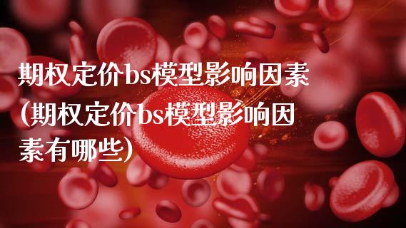 期权定价bs模型影响因素(期权定价bs模型影响因素有哪些)_https://www.gzmhy.com_股票理财_第1张