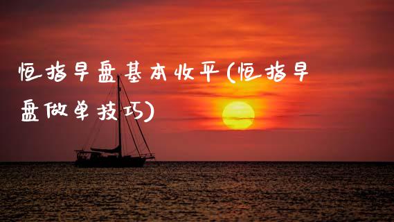 恒指早盘基本收平(恒指早盘做单技巧)_https://www.gzmhy.com_财经资讯_第1张