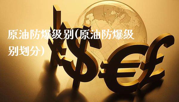 原油防爆级别(原油防爆级别划分)_https://www.gzmhy.com_期货理财_第1张