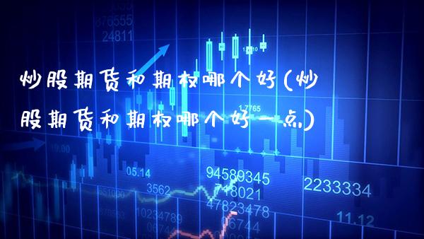 炒股期货和期权哪个好(炒股期货和期权哪个好一点)_基金理财_第1张_格子财经网 炒股期货和期权哪个好(炒股期货和期权哪个好一点)_https://www.gzmhy.com_基金理财_第1张