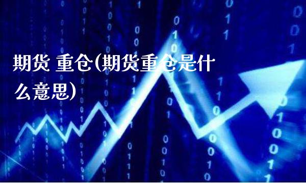 期货 重仓(期货重仓是什么意思)_保险理财_第1张_格子财经网 期货 重仓(期货重仓是什么意思)_https://www.gzmhy.com_保险理财_第1张