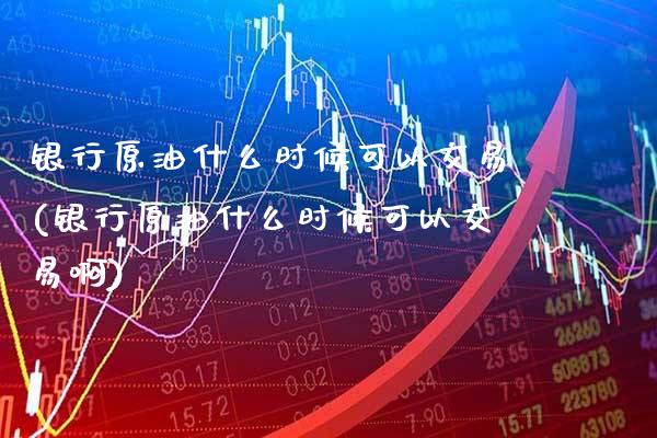 银行原油什么时候可以交易(银行原油什么时候可以交易啊)_股票理财_第1张_格子财经网 银行原油什么时候可以交易(银行原油什么时候可以交易啊)_https://www.gzmhy.com_股票理财_第1张
