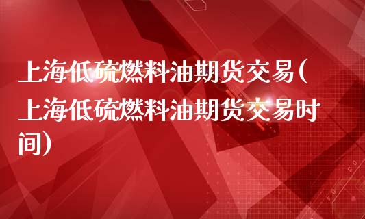 上海低硫燃料油期货交易(上海低硫燃料油期货交易时间)_股票理财_第1张_格子财经网 上海低硫燃料油期货交易(上海低硫燃料油期货交易时间)_https://www.gzmhy.com_股票理财_第1张
