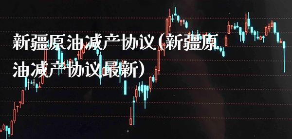 新疆原油减产协议(新疆原油减产协议最新)_交易百科_第1张_格子财经网 新疆原油减产协议(新疆原油减产协议最新)_https://www.gzmhy.com_交易百科_第1张