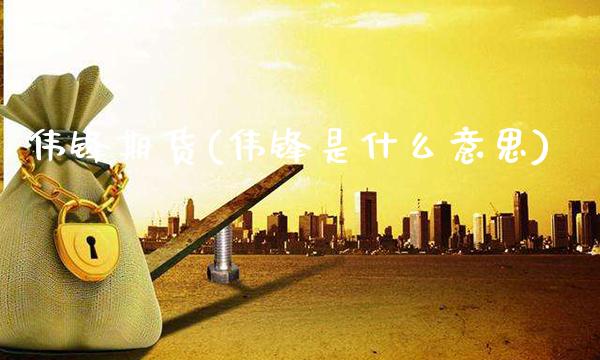 伟锋期货(伟锋是什么意思)_https://www.gzmhy.com_股票理财_第1张