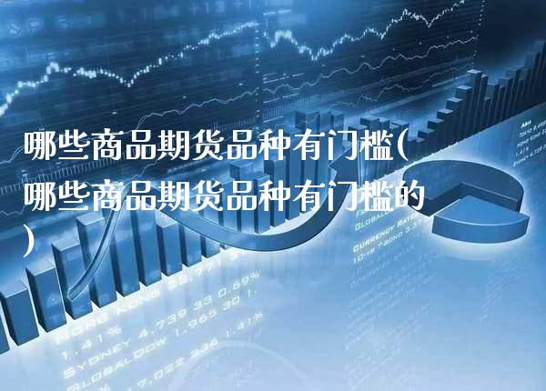 哪些商品期货品种有门槛(哪些商品期货品种有门槛的)_理财品种_第1张_格子财经网 哪些商品期货品种有门槛(哪些商品期货品种有门槛的)_https://www.gzmhy.com_理财品种_第1张