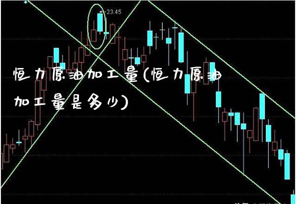 恒力原油加工量(恒力原油加工量是多少)_https://www.gzmhy.com_保险理财_第1张