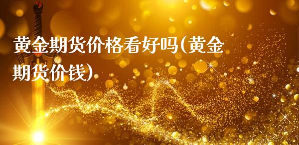 黄金期货价格看好吗(黄金期货价钱)_https://www.gzmhy.com_期货理财_第1张