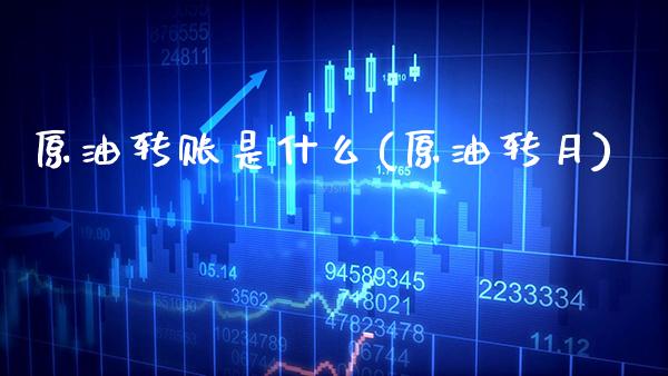 原油转账是什么(原油转月)_https://www.gzmhy.com_交易百科_第1张