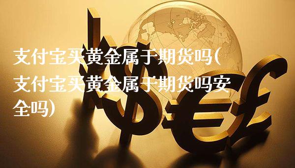 支付宝买黄金属于期货吗(支付宝买黄金属于期货吗安全吗)_https://www.gzmhy.com_股票理财_第1张