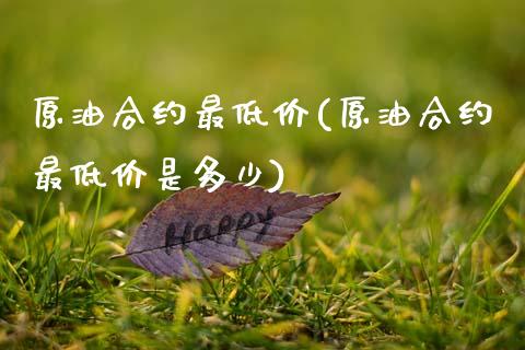 原油合约最低价(原油合约最低价是多少)_https://www.gzmhy.com_财经资讯_第1张