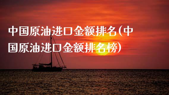 中国原油进口金额排名(中国原油进口金额排名榜)_交易百科_第1张_格子财经网 中国原油进口金额排名(中国原油进口金额排名榜)_https://www.gzmhy.com_交易百科_第1张