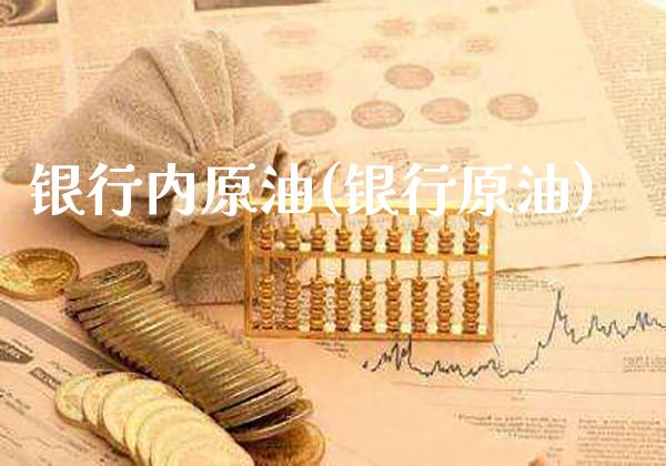银行内原油(银行原油)_https://www.gzmhy.com_期货理财_第1张