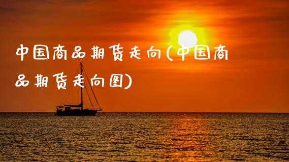中国商品期货走向(中国商品期货走向图)_https://www.gzmhy.com_期货理财_第1张